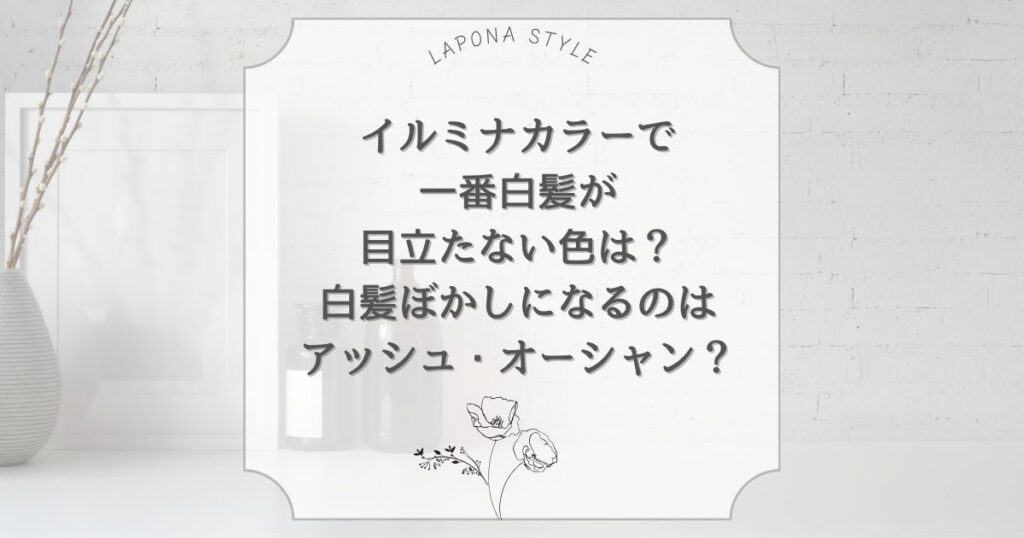 イルミナカラーで一番白髪が目立たない色