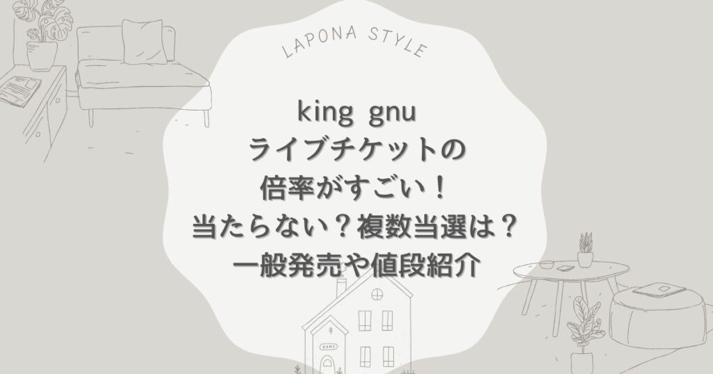 king gnu ライブチケット 倍率